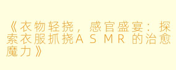 《衣物轻挠，感官盛宴：探索衣服抓挠ASMR的治愈魔力》