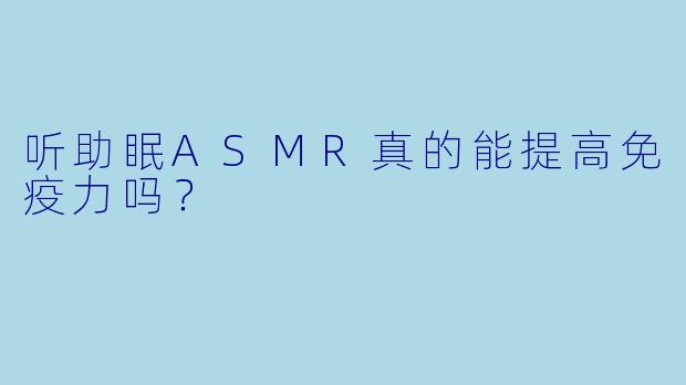 听助眠ASMR真的能提高免疫力吗?