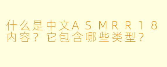 什么是中文ASMRR18内容？它包含哪些类型？