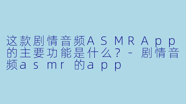 这款剧情音频ASMRApp的主要功能是什么?