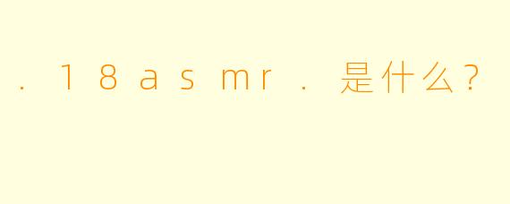 .18asmr.是什么？