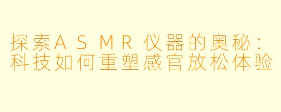 探索ASMR仪器的奥秘：科技如何重塑感官放松体验