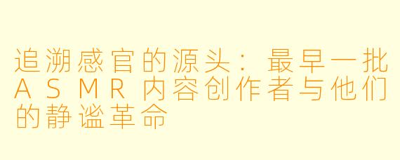追溯感官的源头：最早一批ASMR内容创作者与他们的静谧革命