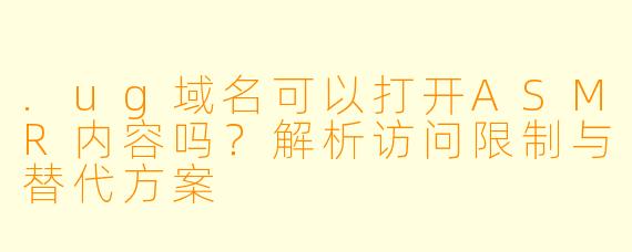 .ug域名可以打开ASMR内容吗？解析访问限制与替代方案