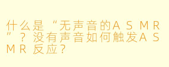 什么是“无声音的ASMR”?没有声音如何触发ASMR反应?