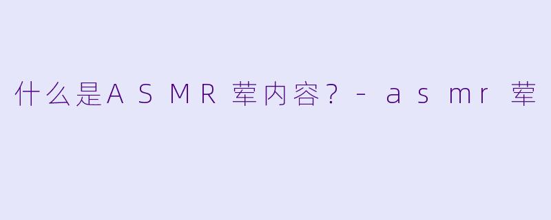 什么是ASMR荤内容？