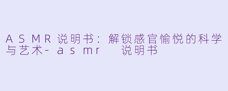 ASMR说明书:解锁感官愉悦的科学与艺术
