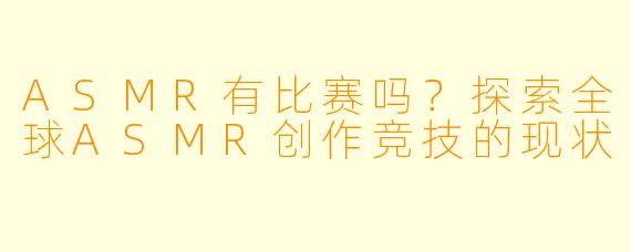 ASMR有比赛吗？探索全球ASMR创作竞技的现状