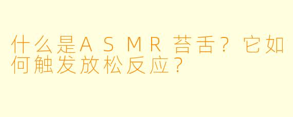 什么是ASMR苔舌?它如何触发放松反应?