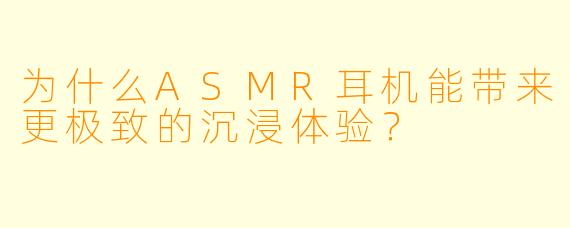 为什么ASMR耳机能带来更极致的沉浸体验？
