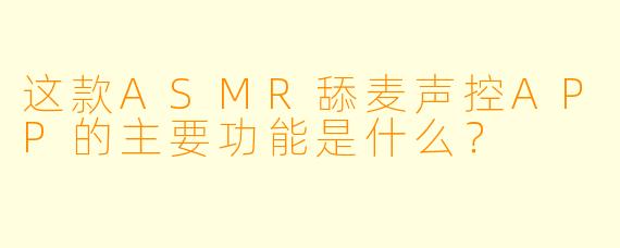 这款ASMR舔麦声控APP的主要功能是什么?
