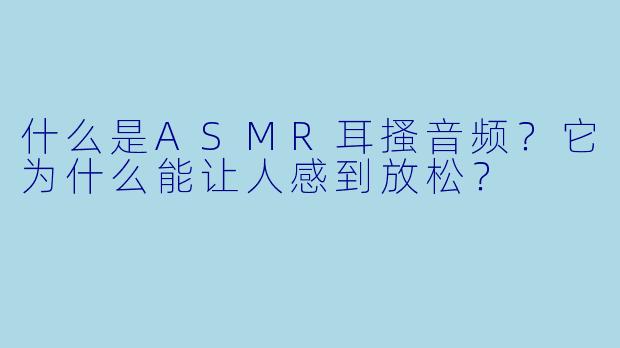 什么是ASMR耳搔音频?它为什么能让人感到放松?