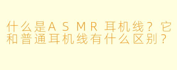 什么是ASMR耳机线?它和普通耳机线有什么区别?
