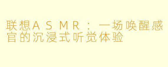 联想ASMR：一场唤醒感官的沉浸式听觉体验