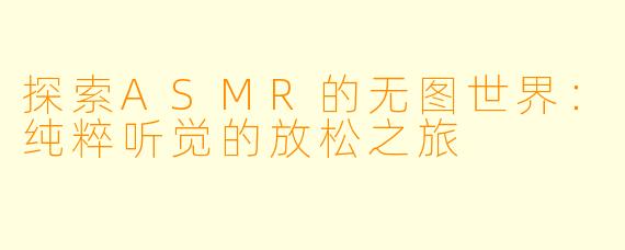 探索ASMR的无图世界：纯粹听觉的放松之旅