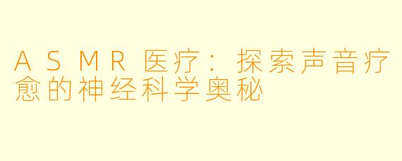 ASMR医疗：探索声音疗愈的神经科学奥秘