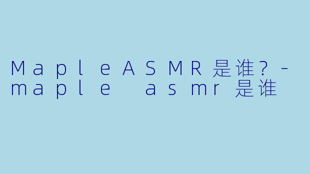 MapleASMR是谁?