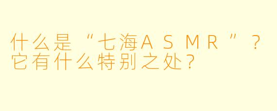 什么是“七海ASMR”?它有什么特别之处?