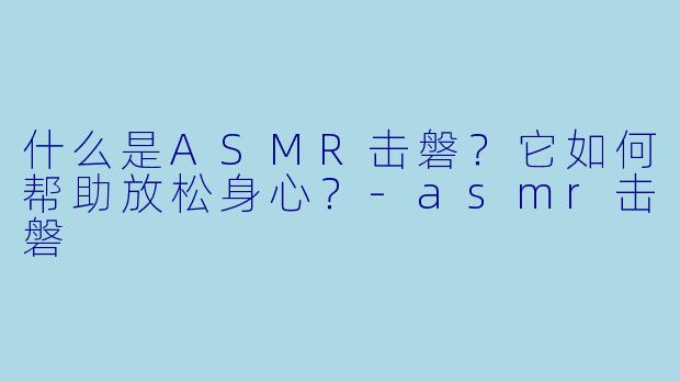 什么是ASMR击磐？它如何帮助放松身心？