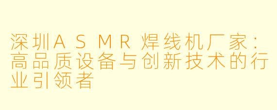深圳ASMR焊线机厂家：高品质设备与创新技术的行业引领者
