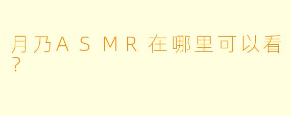 月乃ASMR在哪里可以看?