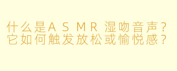 什么是ASMR湿吻音声？它如何触发放松或愉悦感？