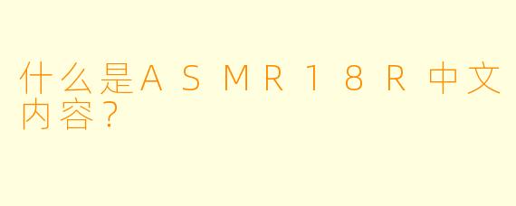 什么是ASMR18R中文内容？