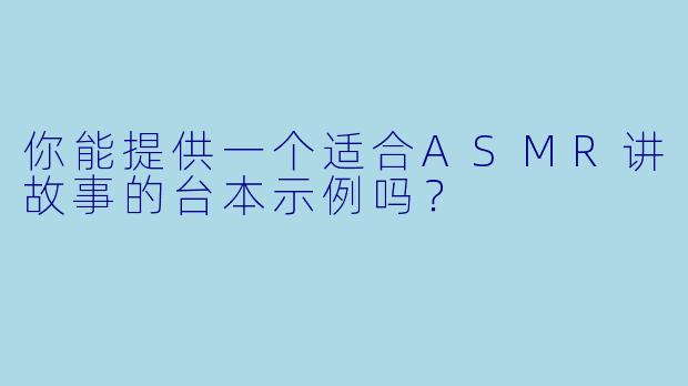 你能提供一个适合ASMR讲故事的台本示例吗？