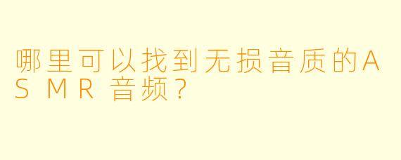 哪里可以找到无损音质的ASMR音频?