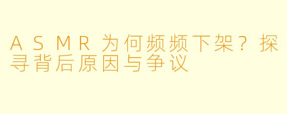 ASMR为何频频下架？探寻背后原因与争议
