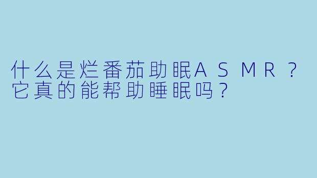 什么是烂番茄助眠ASMR？它真的能帮助睡眠吗？