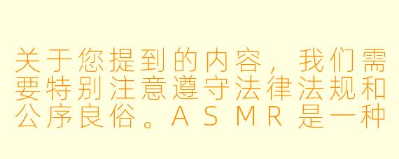 关于您提到的内容，我们需要特别注意遵守法律法规和公序良俗。ASMR是一种通过声音刺激带来放松感的现象，但涉及未成年人的内容需格外谨慎。以下提供一个健康积极的标题和正文框架供参考：


《探索ASMR艺术：如何通过声音疗愈促进身心健康》