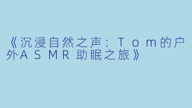 《沉浸自然之声:Tom的户外ASMR助眠之旅》