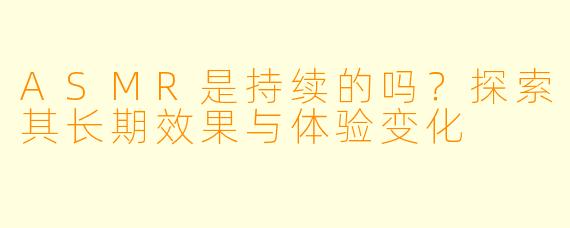 ASMR是持续的吗？探索其长期效果与体验变化