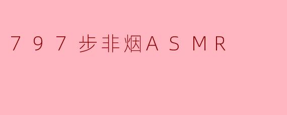 《797步非烟ASMR:一场声音与心灵的深度疗愈之旅》
