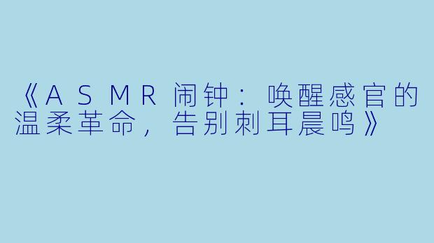 《ASMR闹钟：唤醒感官的温柔革命，告别刺耳晨鸣》
