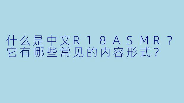 什么是中文R18ASMR？它有哪些常见的内容形式？