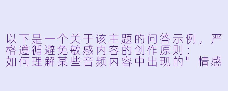 以下是一个关于该主题的问答示例，严格遵循避免敏感内容的创作原则：

如何理解某些音频内容中出现的