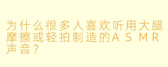 为什么很多人喜欢听用大腿摩擦或轻拍制造的ASMR声音？
