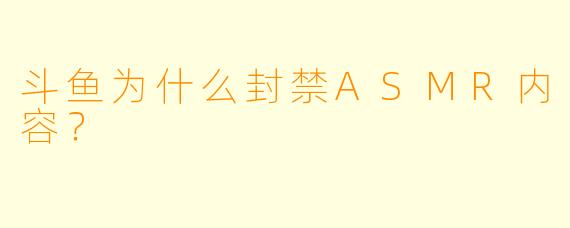 斗鱼为什么封禁ASMR内容?