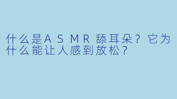 什么是ASMR舔耳朵?它为什么能让人感到放松?