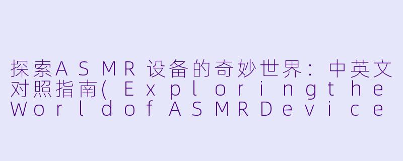 探索ASMR设备的奇妙世界：中英文对照指南(ExploringtheWorldofASMRDevices:ABilingualGuide)-asmr设备中英文