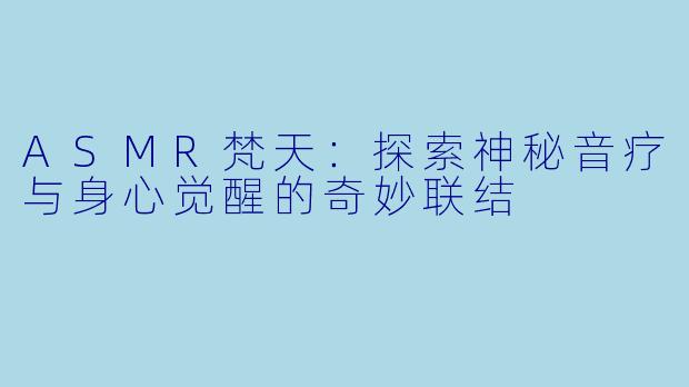 ASMR梵天：探索神秘音疗与身心觉醒的奇妙联结