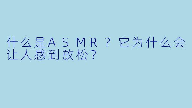 什么是ASMR?它为什么会让人感到放松?