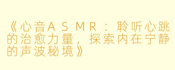 《心音ASMR：聆听心跳的治愈力量，探索内在宁静的声波秘境》