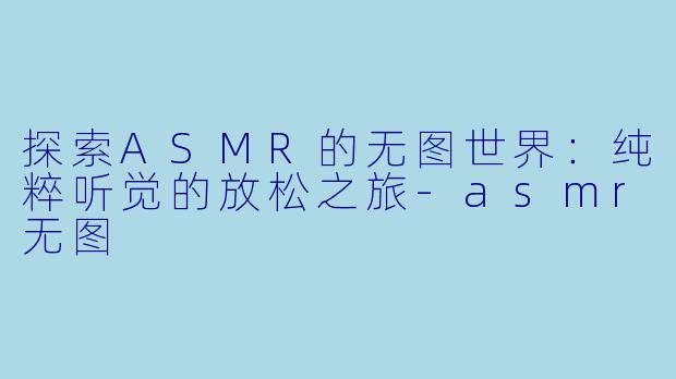 探索ASMR的无图世界:纯粹听觉的放松之旅