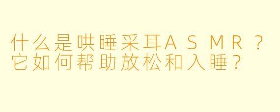 什么是哄睡采耳ASMR？它如何帮助放松和入睡？