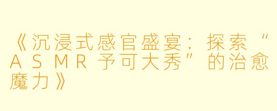 《沉浸式感官盛宴：探索“ASMR予可大秀”的治愈魔力》