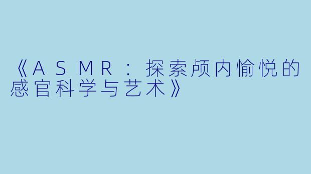 《ASMR：探索颅内愉悦的感官科学与艺术》