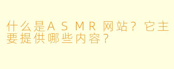 什么是ASMR网站？它主要提供哪些内容？
